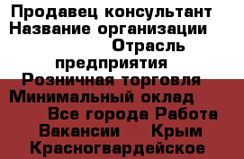 Продавец-консультант › Название организации ­ LS Group › Отрасль предприятия ­ Розничная торговля › Минимальный оклад ­ 20 000 - Все города Работа » Вакансии   . Крым,Красногвардейское